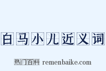 白马小儿近义词是什么意思的图片